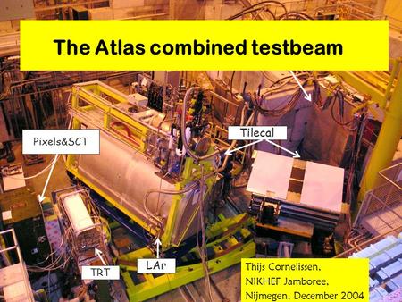 TRT LAr Tilecal MDT-RPC BOS Pixels&SCT 1 The Atlas combined testbeam Thijs Cornelissen, NIKHEF Jamboree, Nijmegen, December 2004.