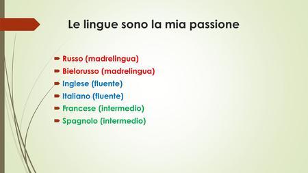 Le lingue sono la mia passione  Russo (madrelingua)  Bielorusso (madrelingua)  Inglese (fluente)  Italiano (fluente)  Francese (intermedio)  Spagnolo.