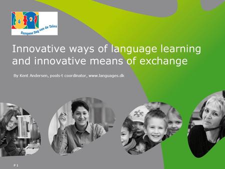 P 1 Innovative ways of language learning and innovative means of exchange By Kent Andersen, pools-t coordinator, www.languages.dk.