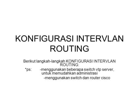 KONFIGURASI INTERVLAN ROUTING Berikut langkah-langkah KONFIGURASI INTERVLAN ROUTING: *ps: -menggunakan beberapa switch vtp server, untuk memudahkan administrasi.