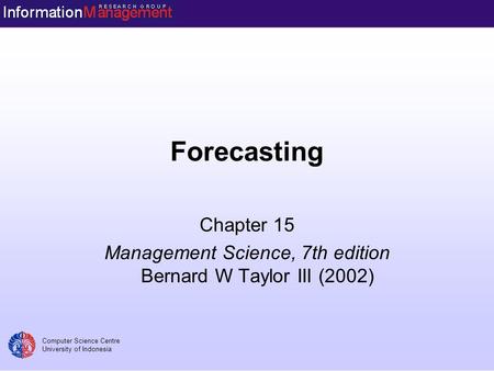 Computer Science Centre University of Indonesia Forecasting Chapter 15 Management Science, 7th edition Bernard W Taylor III (2002)