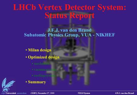 Vrije Universiteit amsterdam CERN, November 27, 2000 VELO System J.F.J. van den Brand LHCb Vertex Detector System: Status Report J.F.J. van den Brand Subatomic.