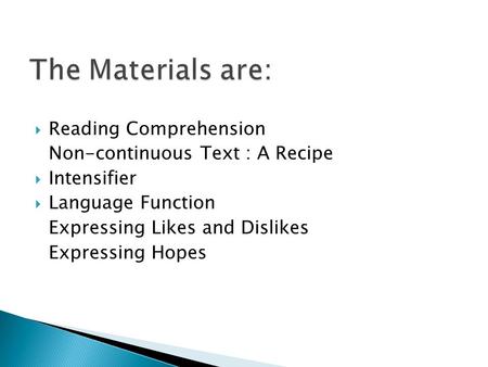  Reading Comprehension Non-continuous Text : A Recipe  Intensifier  Language Function Expressing Likes and Dislikes Expressing Hopes.