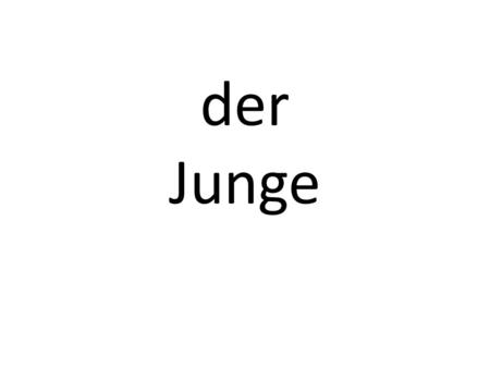 Der Junge. the boy das Mädchen the girl Wie geht‘s?