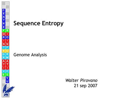 C E N T R F O R I N T E G R A T I V E B I O I N F O R M A T I C S V U E Walter Pirovano 21 sep 2007 Sequence Entropy Genome Analysis.