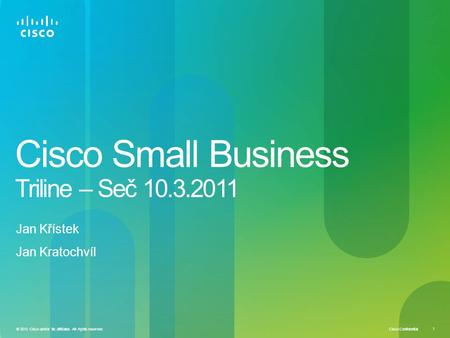 Cisco Confidential 1 © 2010 Cisco and/or its affiliates. All rights reserved. Cisco Small Business Triline – Seč 10.3.2011 Jan Křístek Jan Kratochvíl.