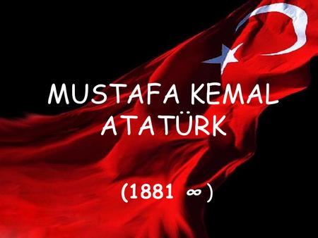 MUSTAFA KEMAL ATATÜRK (1881 ∞ ). He was born in 1881 in Thessaloniki.