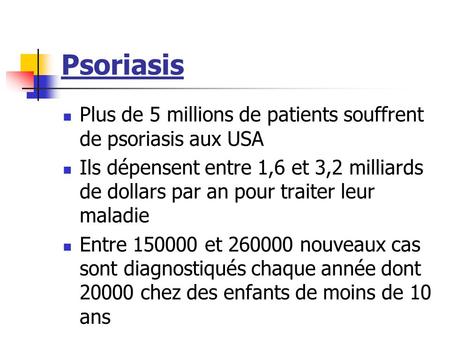 Psoriasis Plus de 5 millions de patients souffrent de psoriasis aux USA Ils dépensent entre 1,6 et 3,2 milliards de dollars par an pour traiter leur maladie.