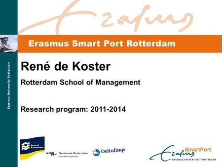 SmartPort Erasmus Smart Port Rotterdam René de Koster Rotterdam School of Management Research program: 2011-2014.