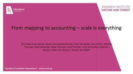 Flanders Ecosystem Assessment - www.nara.be From mapping to accounting – scale is everything Toon Spanhove, Sander Jacobs, Nicolas Dendoncker, Toon Van.