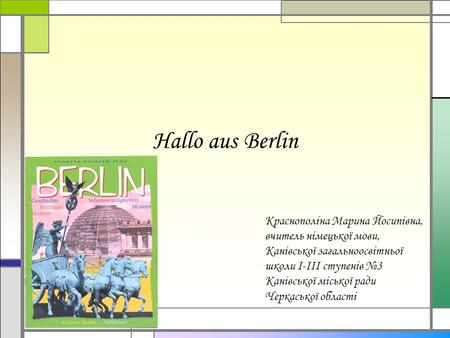 Hallo aus Berlin Краснополіна Марина Йосипівна, вчитель німецької мови, Канівської загальноосвітньої школи І-ІІІ ступенів №3 Канівської міської ради Черкаської.