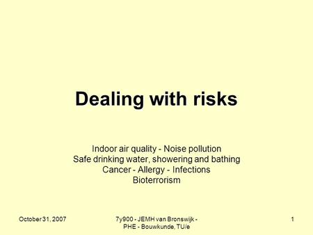 October 31, 20077y900 - JEMH van Bronswijk - PHE - Bouwkunde, TU/e 1 Dealing with risks Indoor air quality - Noise pollution Safe drinking water, showering.