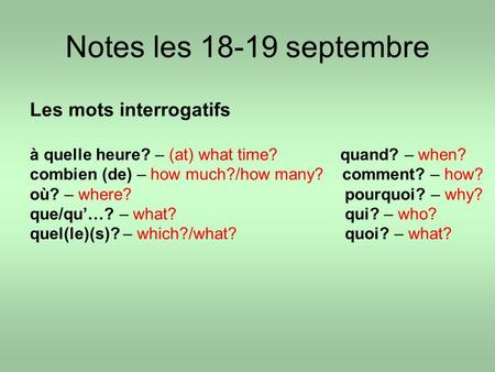 Notes les 18-19 septembre Les mots interrogatifs à quelle heure? – (at) what time? quand? – when? combien (de) – how much?/how many? comment? – how? où?