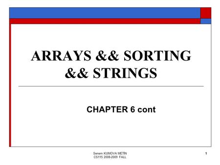 Senem KUMOVA METİN CS115 2008-2009 FALL 1 ARRAYS && SORTING && STRINGS CHAPTER 6 cont.