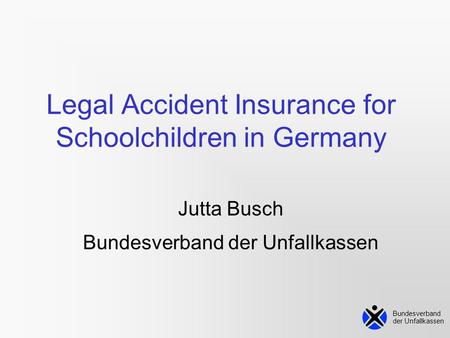 Bundesverband der Unfallkassen Legal Accident Insurance for Schoolchildren in Germany Jutta Busch Bundesverband der Unfallkassen.