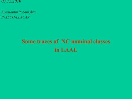 03.12.2010 Konstantin Pozdniakov, INALCO-LLACAN Some traces of NC nominal classes in LAAL.