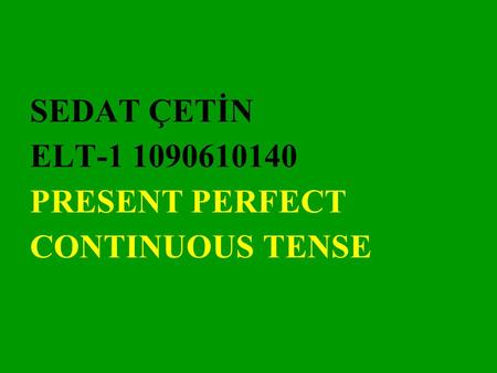 SEDAT ÇETİN ELT-1 1090610140 PRESENT PERFECT CONTINUOUS TENSE.