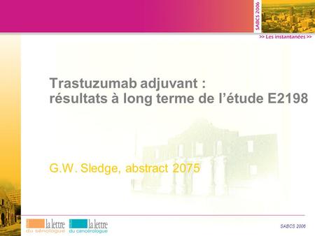 Trastuzumab adjuvant : résultats à long terme de l’étude E2198 G.W. Sledge, abstract 2075 SABCS 2006.