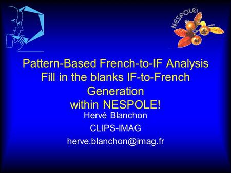 Pattern-Based French-to-IF Analysis Fill in the blanks IF-to-French Generation within NESPOLE! Hervé Blanchon CLIPS-IMAG