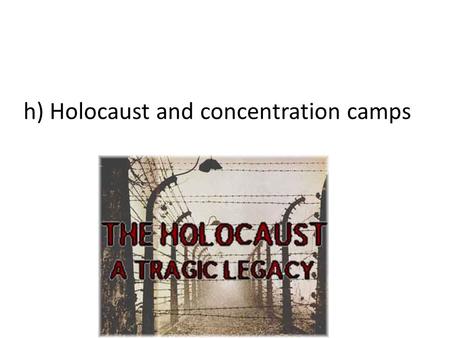 H) Holocaust and concentration camps. When the Allies invaded German territory, they were surprised to find the concentration camps In each of these camps,