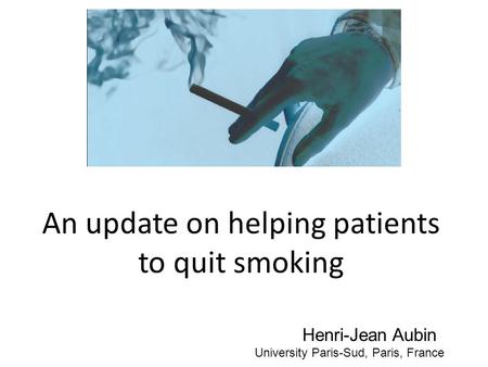 An update on helping patients to quit smoking Henri-Jean Aubin University Paris-Sud, Paris, France.