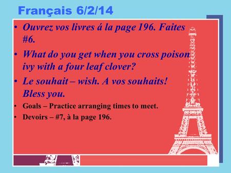 Français 6/2/14 Ouvrez vos livres á la page 196. Faites #6. What do you get when you cross poison ivy with a four leaf clover? Le souhait – wish. A vos.