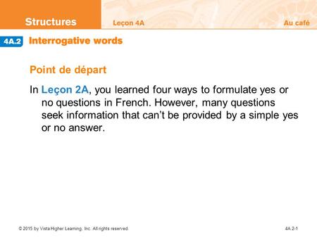 Point de départ In Leçon 2A, you learned four ways to formulate yes or no questions in French. However, many questions seek information that can’t.