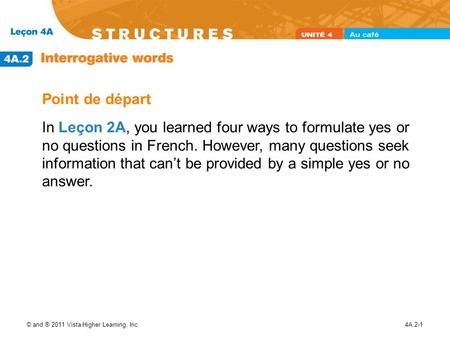 Point de départ In Leçon 2A, you learned four ways to formulate yes or no questions in French. However, many questions seek information that can’t.