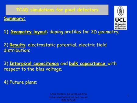 TCAD simulations for pixel detectors Summary: 1)Geometry layout: doping profiles for 3D geometry; 2) Results: electrostatic potential, electric field distribution;