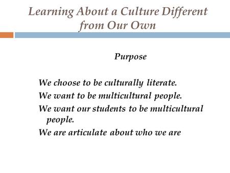 Learning About a Culture Different from Our Own Purpose We choose to be culturally literate. We want to be multicultural people. We want our students to.