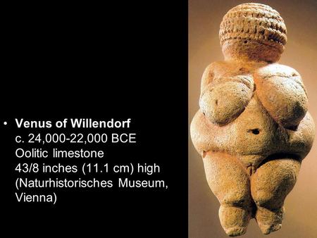 Venus of Willendorf c. 24,000-22,000 BCE Oolitic limestone 43/8 inches (11.1 cm) high (Naturhistorisches Museum, Vienna)