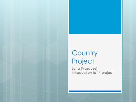 Country Project Luna (Vazquez) Introduction to 1 st project.