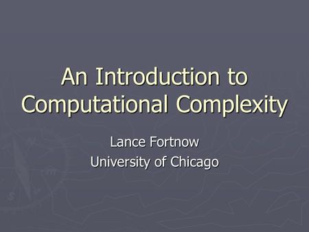 An Introduction to Computational Complexity Lance Fortnow University of Chicago.