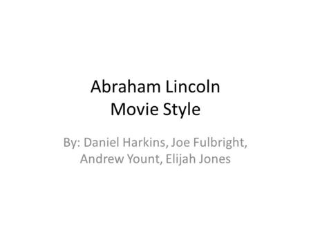 Abraham Lincoln Movie Style By: Daniel Harkins, Joe Fulbright, Andrew Yount, Elijah Jones.