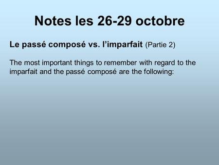 Notes les 26-29 octobre Le passé composé vs. l’imparfait (Partie 2) The most important things to remember with regard to the imparfait and the passé composé.