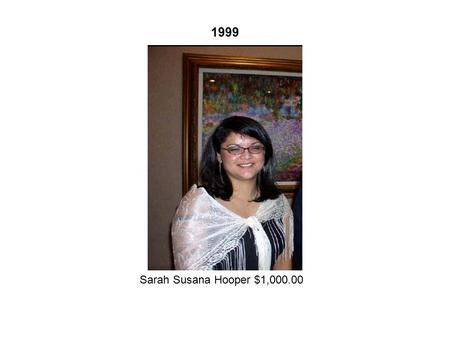 1999 Sarah Susana Hooper $1,000.00. 2001 Elizabeth M. Rivera $1,000.00; Eduardo Matias Mariani $500.00; Vanessa de la Ossa $500.00 Nivia H. de Toothman,