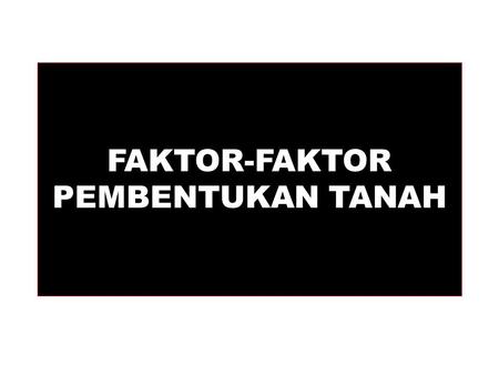 FAKTOR-FAKTOR PEMBENTUKAN TANAH. Soils We know more about the movement of celestial bodies than about the soil underfoot. - Leonardo da Vinci DIUNDUH.