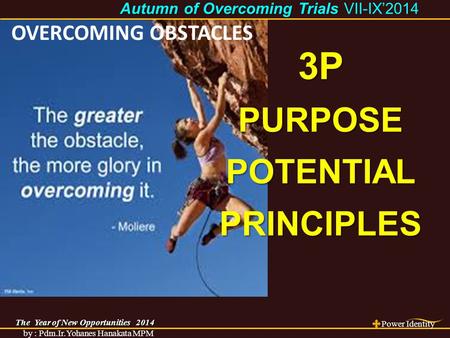 The Year of New Opportunities 2014 Power Identity by : Pdm.Ir.Yohanes Hanakata MPM Autumn of Overcoming Trials Autumn of Overcoming Trials VII-IX’2014.