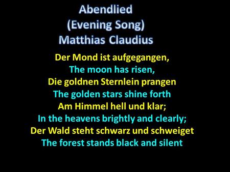 Der Mond ist aufgegangen, The moon has risen, Die goldnen Sternlein prangen The golden stars shine forth Am Himmel hell und klar; In the heavens brightly.