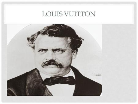 LOUIS VUITTON. BIRTH/DEATH PLACE/DATE Birth Date: le 4 août, 1821. Death Date: le 27 février, 1892. Place of Birth: Anchay, France. Place of Death: France.