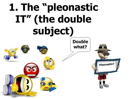 Pleonastic? 1. The “pleonastic IT” (the double subject) Double what?