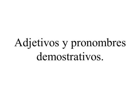 Adjetivos y pronombres demostrativos.. Adjetivos demostrativos. esteestos estaestas this/these eseesos esaesas that/those aquelaquellos aquellaaquellas.