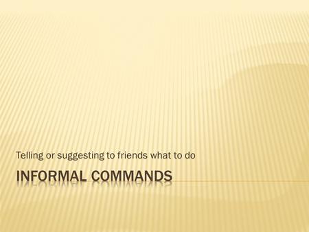 Telling or suggesting to friends what to do.  Otherwise known as “tú” commands  Tell a friend what to do  Examples (in English)  Call me.  Let me.