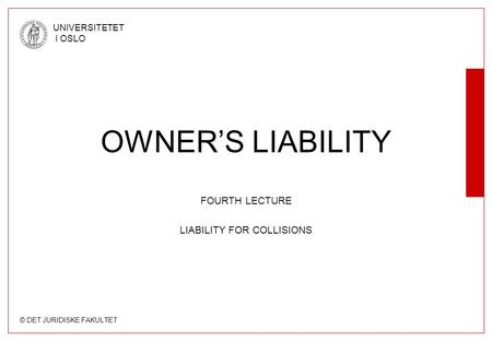 © DET JURIDISKE FAKULTET UNIVERSITETET I OSLO OWNER’S LIABILITY FOURTH LECTURE LIABILITY FOR COLLISIONS.