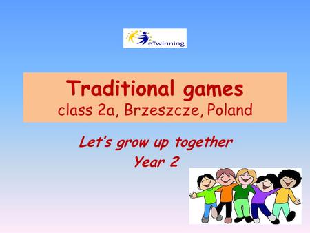 Traditional games class 2a, Brzeszcze, Poland Let’s grow up together Year 2.