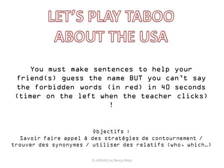 You must make sentences to help your friend(s) guess the name BUT you can’t say the forbidden words (in red) in 40 seconds (timer on the left when the.