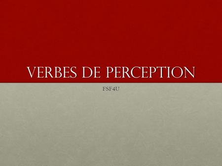 Verbes de perception FSF4U. Verbs of perception are verbs which, logically enough, indicate a perception or sensation. There are six common French verbs.