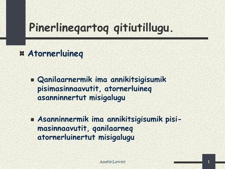 Anette Løwert1 Pinerlineqartoq qitiutillugu. Atornerluineq Qanilaarnermik ima annikitsigisumik pisimasinnaavutit, atornerluineq asanninnertut misigalugu.