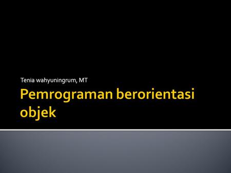 Tenia wahyuningrum, MT.  Pemrograman yang orientasi nya kepada objek2  Setiap objek memiliki variable dan methode.