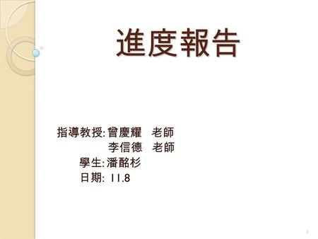 指導教授: 曾慶耀 老師 李信德 老師 學生: 潘酩杉 日期: 11.8